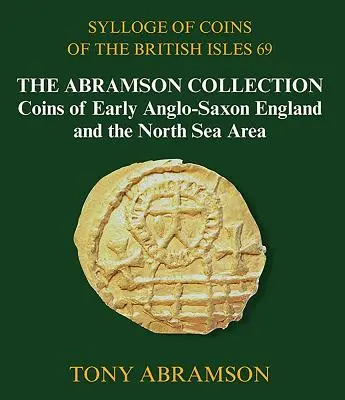 A brit szigetek érméinek szillogéja 69: Az Abramson-gyűjtemény, A korai angolszász Anglia és az északi-tengeri térség érméi - Sylloge of Coins of the British Isles 69: The Abramson Collection, Coins of Early Anglo-Saxon England and the North Sea Area