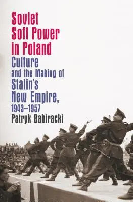 Szovjet puha hatalom Lengyelországban: Kultúra és Sztálin új birodalmának megteremtése, 1943-1957 - Soviet Soft Power in Poland: Culture and the Making of Stalin's New Empire, 1943-1957