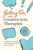 Továbblépés a kreatív művészeti terápiákban: Kézzelfogható útmutató a személyes és szakmai fejlődéshez - Getting on in the Creative Arts Therapies: A Hands-On Guide to Personal and Professional Development