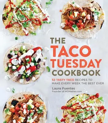 A Taco kedd szakácskönyv: 52 ízletes taco recept, hogy minden héten a legjobb legyen - The Taco Tuesday Cookbook: 52 Tasty Taco Recipes to Make Every Week the Best Ever