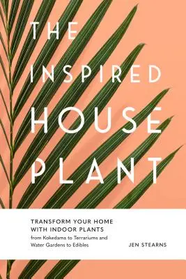 Az ihletett szobanövény: A Kokedamától a terráriumokon és a vízikerteken át az ehető növényekig. - The Inspired Houseplant: Transform Your Home with Indoor Plants from Kokedama to Terrariums and Water Gardens to Edibles