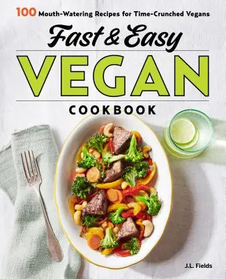 Gyors és könnyű vegán szakácskönyv: 100 ínycsiklandó recept időhiányos vegánoknak - Fast & Easy Vegan Cookbook: 100 Mouth-Watering Recipes for Time-Crunched Vegans