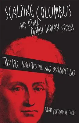 Kolumbusz skalpolása és más átkozott indián történetek: Igazságok, féligazságok és nyílt hazugságok - Scalping Columbus and Other Damn Indian Stories: Truths, Half-Truths, and Outright Lies