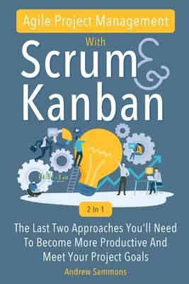 Agilis projektmenedzsment a Scrum + Kanban 2 az 1-ben: Az utolsó 2 megközelítés, amire szüksége van ahhoz, hogy produktívabb legyen és elérje a projektcélokat. - Agile Project Management With Scrum + Kanban 2 In 1: The Last 2 Approaches You'll Need To Become More Productive And Meet Your Project Goals