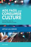 Reklámok, hóbortok és fogyasztói kultúra: A reklám hatása az amerikai jellemre és társadalomra, hatodik kiadás - Ads, Fads, and Consumer Culture: Advertising's Impact on American Character and Society, Sixth Edition