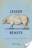 Lesser Beasts: A szerény sertés ormánytól a farokig terjedő története - Lesser Beasts: A Snout-To-Tail History of the Humble Pig