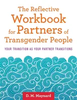 Reflexív munkafüzet transznemű emberek partnerei számára: A te átmeneted, ahogy a partnered átváltozik - The Reflective Workbook for Partners of Transgender People: Your Transition as Your Partner Transitions