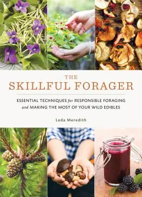 The Skillful Forager: Alapvető technikák a felelősségteljes gyűjtögetéshez és a vadon termő élelmiszereink maximális kihasználásához - The Skillful Forager: Essential Techniques for Responsible Foraging and Making the Most of Your Wild Edibles