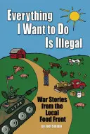 Minden, amit tenni akarok, illegális: Háborús történetek a helyi élelmiszerfrontról - Everything I Want to Do Is Illegal: War Stories from the Local Food Front