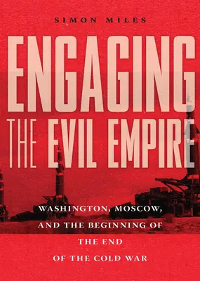 A Gonosz Birodalma ellen: Washington, Moszkva és a hidegháború végének kezdete - Engaging the Evil Empire: Washington, Moscow, and the Beginning of the End of the Cold War
