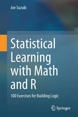 Statisztikai tanulás matematikával és R-rel: 100 gyakorlat a logika felépítéséhez - Statistical Learning with Math and R: 100 Exercises for Building Logic