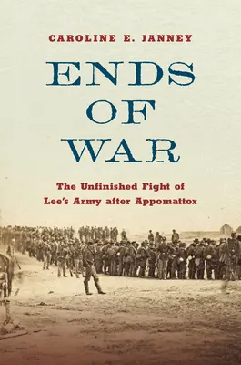 A háború vége: Lee hadseregének befejezetlen harca Appomattox után - Ends of War: The Unfinished Fight of Lee's Army After Appomattox