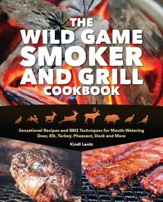 The Wild Game Smoker and Grill Cookbook: Szenzációs receptek és grillezési technikák ínycsiklandó szarvashoz, szarvashoz, pulykához, fácánhoz, kacsához és még sok máshoz. - The Wild Game Smoker and Grill Cookbook: Sensational Recipes and BBQ Techniques for Mouth-Watering Deer, Elk, Turkey, Pheasant, Duck and More