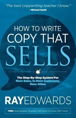 Hogyan írjunk eladható szövegeket: A lépésről lépésre felépített rendszer a több eladásért, több ügyfélnek, gyakrabban - How to Write Copy That Sells: The Step-By-Step System for More Sales, to More Customers, More Often