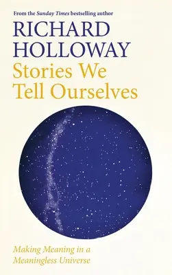 Történetek, amelyeket magunknak mesélünk: Értelmet adni egy értelmetlen világegyetemben - Stories We Tell Ourselves: Making Meaning in a Meaningless Universe