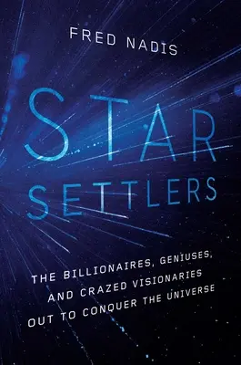Star Settlers: A milliárdosok, zsenik és őrült látnokok, akik az univerzum meghódítására törnek - Star Settlers: The Billionaires, Geniuses, and Crazed Visionaries Out to Conquer the Universe