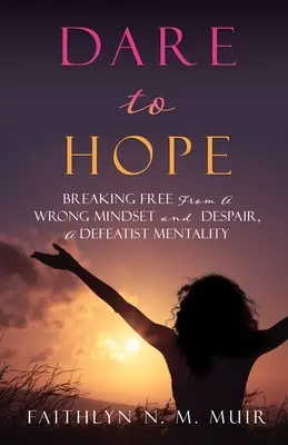 Merjünk reménykedni: Szabaduljunk meg a rossz gondolkodásmódtól és a kétségbeeséstől, a vereségmentalitástól - Dare to Hope: Breaking Free from a Wrong Mindset and Despair, a Defeatist Mentality