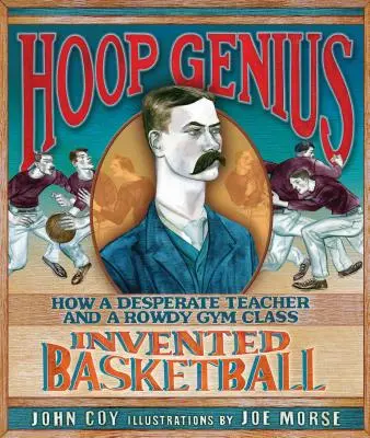 Hoop Genius: Hogyan találta fel a kosárlabdát egy kétségbeesett tanár és egy durva tornatermi osztály - Hoop Genius: How a Desperate Teacher and a Rowdy Gym Class Invented Basketball