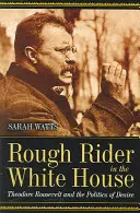 Durva lovas a Fehér Házban: Theodore Roosevelt és a vágyak politikája - Rough Rider in the White House: Theodore Roosevelt and the Politics of Desire