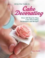 Minden az egyben útmutató a tortadíszítéshez: Több mint 100 lépésről-lépésre követhető tortadíszítési technika és recept - All-In-One Guide to Cake Decorating: Over 100 Step-By-Step Cake Decorating Techniques and Recipes