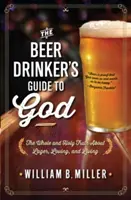 A sörivók útikalauza Istenhez: A teljes és szent igazság a sörről, a szeretetről és az életről - The Beer Drinker's Guide to God: The Whole and Holy Truth about Lager, Loving, and Living