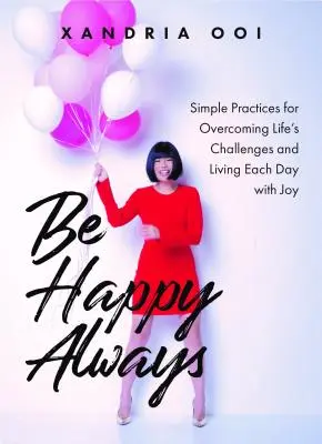 Légy boldog, mindig: Egyszerű gyakorlatok az élet kihívásainak leküzdéséhez és minden nap örömben élni - Be Happy, Always: Simple Practices for Overcoming Life's Challenges and Living Each Day with Joy