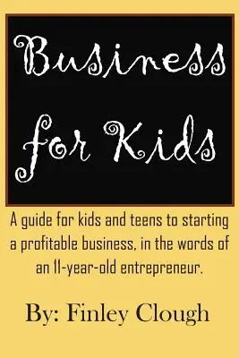 Business for Kids: Egy 11 éves vállalkozó szavaival: Útmutató gyerekeknek és tizenéveseknek egy nyereséges vállalkozás indításához. - Business for Kids: A guide for kids and teens to starting a profitable business, in the words of an 11 year old entrepreneur.