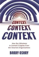 Kontextus, kontextus, kontextus: Hogyan bénítja meg a kontextusra való vakságunk még a legokosabb szervezeteket is - Context, Context, Context: How Our Blindness to Context Cripples Even the Smartest Organizations