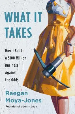 What It Takes: How I Built a $100 Million Business Against the Odds (Hogyan építettem fel egy 100 millió dolláros üzletet az esélyek ellenére) - What It Takes: How I Built a $100 Million Business Against the Odds