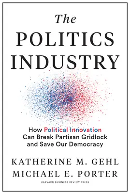 A politika ipara: Hogyan törhet ki a politikai innováció a pártpolitikai patthelyzetből és mentheti meg demokráciánkat? - The Politics Industry: How Political Innovation Can Break Partisan Gridlock and Save Our Democracy