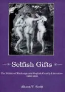 Önző ajándékok: A csere politikája és az angol udvari irodalom, 1580-1628 - Selfish Gifts: The Politics of Exchange and English Courtly Literarture, 1580-1628