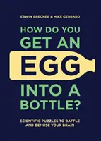 Hogyan kerül a tojás az üvegbe?: Tudományos rejtvények az agyad zavarba ejtésére és megzavarására - How Do You Get an Egg Into a Bottle?: Scientific Puzzles to Baffle and Bemuse Your Brain