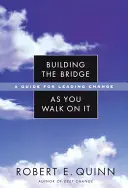 A híd építése, miközben rajta jársz: Útmutató a változás vezetéséhez - Building the Bridge as You Walk on It: A Guide for Leading Change