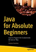 Java abszolút kezdőknek: Az alapok programozásának megtanulása Java 9+ módon - Java for Absolute Beginners: Learn to Program the Fundamentals the Java 9+ Way