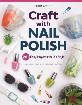 Chica és Jo Craft with Nail Polish: 20+ egyszerű projekt a DIY stílushoz - Chica and Jo Craft with Nail Polish: 20+ Easy Projects for DIY Style