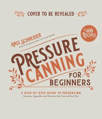 Pressure Canning for Beginners and Beyond: Biztonságos, egyszerű receptek paradicsom, zöldségek, bab és hús tartósításához - Pressure Canning for Beginners and Beyond: Safe, Easy Recipes for Preserving Tomatoes, Vegetables, Beans and Meat