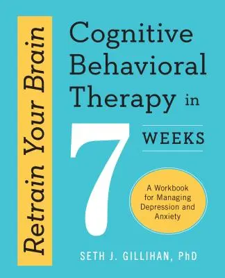 Az agyad átképzése: Kognitív viselkedésterápia 7 hét alatt: Munkafüzet a depresszió és a szorongás kezeléséhez - Retrain Your Brain: Cognitive Behavioral Therapy in 7 Weeks: A Workbook for Managing Depression and Anxiety