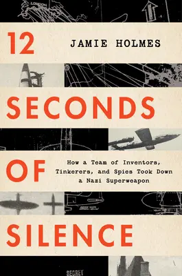 A csend 12 másodperce: Hogyan buktatott le egy feltalálókból, barkácsolókból és kémekből álló csapat egy náci szuperfegyvert? - 12 Seconds of Silence: How a Team of Inventors, Tinkerers, and Spies Took Down a Nazi Superweapon