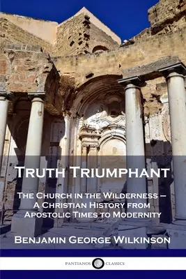 Az igazság diadalmaskodik: Az egyház a pusztában - Keresztény történelem az apostoli időktől a modernitásig - Truth Triumphant: The Church in the Wilderness - A Christian History from Apostolic Times to Modernity