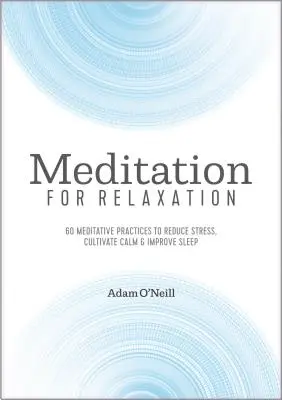Meditáció a relaxációért: 60 meditatív gyakorlat a stressz csökkentésére, a nyugalom kialakítására és az alvás javítására - Meditation for Relaxation: 60 Meditative Practices to Reduce Stress, Cultivate Calm, and Improve Sleep