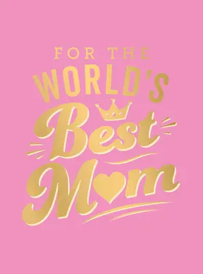 A világ legjobb anyukájának: A tökéletes ajándék anyukádnak - For the World's Best Mom: The Perfect Gift to Give to Your Mom