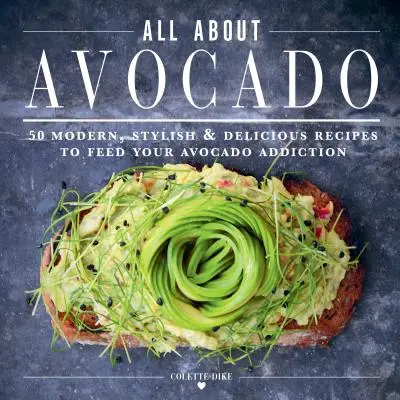 A végső avokádó szakácskönyv: 50 modern, stílusos és ízletes recept az avokádófüggőséged táplálására - The Ultimate Avocado Cookbook: 50 Modern, Stylish & Delicious Recipes to Feed Your Avocado Addiction