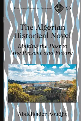 Az algériai történelmi regény; a múlt összekapcsolása a jelennel és a jövővel - The Algerian Historical Novel; Linking the Past to the Present and Future