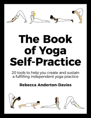 A jóga öngyakorlás könyve: 20 eszköz, amely segít létrehozni és fenntartani egy kiteljesedő, önálló jógagyakorlatot - The Book of Yoga Self-Practice: 20 Tools to Help You Create and Sustain a Fulfilling Independent Yoga Practice