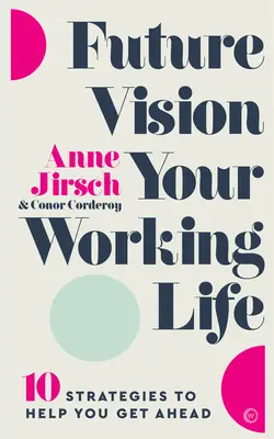 Jövőkép a munka világában: 10 stratégia, amely segít előrejutni - Future Vision Your Working Life: 10 Strategies to Help You Get Ahead