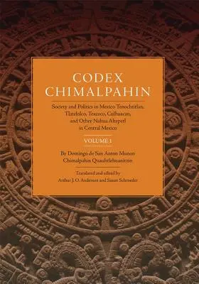 Codex Chimalpahin, I. kötet: Társadalom és politika Mexikóban Tenochtitlan, Tlateloco, Texcoco, Culhuacan és más Nahua Altepetl Közép-Mexikóban - Codex Chimalpahin, Vol. I: Society and Politics in Mexico Tenochtitlan, Tlateloco, Texcoco, Culhuacan, and Other Nahua Altepetl in Central Mexico