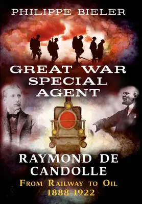 Raymond de Candolle, a Nagy Háború különleges ügynöke: A vasúttól az olajig 1888-1922 - Great War Special Agent Raymond de Candolle: From Railway to Oil 1888-1922