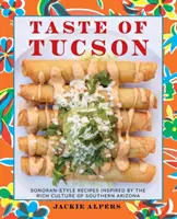 Tucson íze: Dél-Arizona gazdag kultúrája által inspirált Sonoran-stílusú receptek - Taste of Tucson: Sonoran-Style Recipes Inspired by the Rich Culture of Southern Arizona