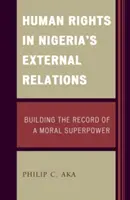 Emberi jogok Nigéria külkapcsolataiban: Egy erkölcsi szuperhatalom rekordjának felépítése - Human Rights in Nigeria's External Relations: Building the Record of a Moral Superpower