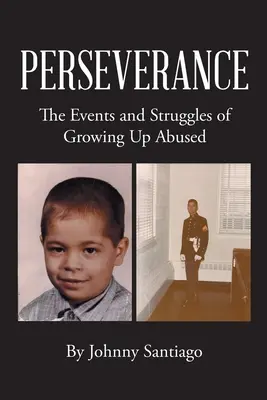 Kitartás: A bántalmazott felnőtté válás eseményei és küzdelmei - Perseverance: The Events and Struggles of Growing Up Abused